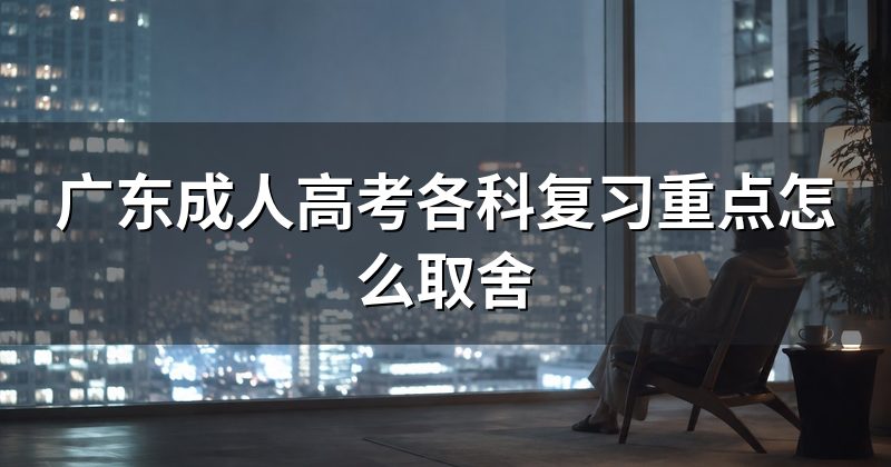 广东成人高考各科复习重点怎么取舍
