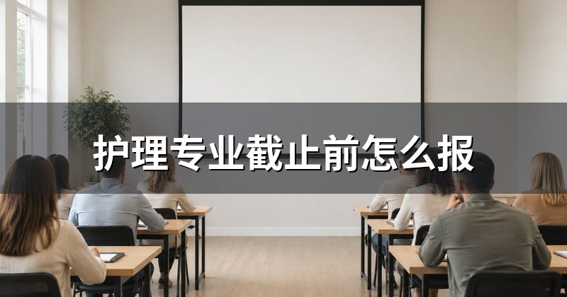 护理专业截止前怎么报