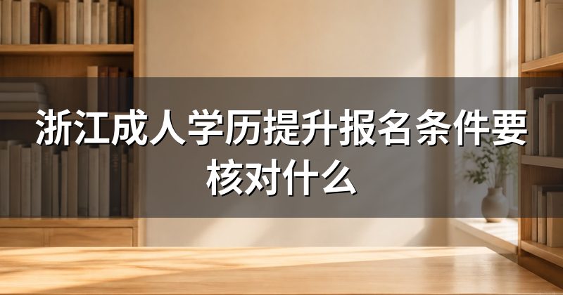 浙江成人学历提升报名条件要核对什么