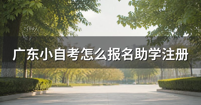 广东小自考怎么报名助学注册