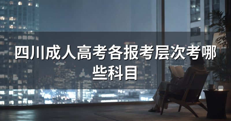 四川成人高考各报考层次考哪些科目