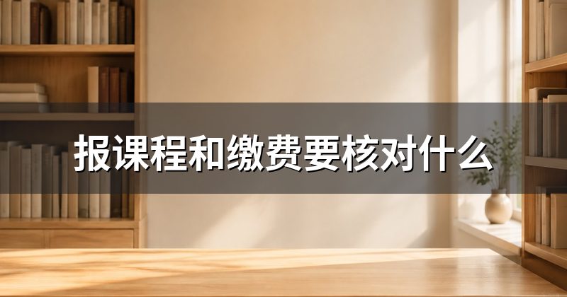 报课程和缴费要核对什么