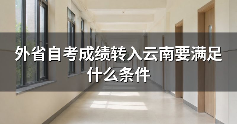 外省自考成绩转入云南要满足什么条件