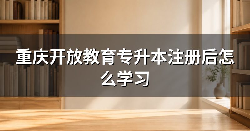 重庆开放教育专升本注册后怎么学习