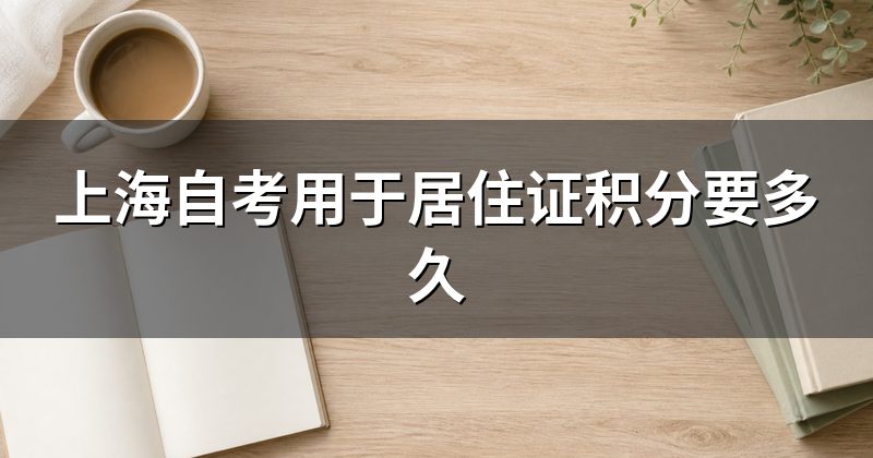 上海自考用于居住证积分要多久