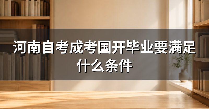 河南自考成考国开毕业要满足什么条件