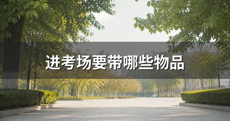 进考场要带哪些物品