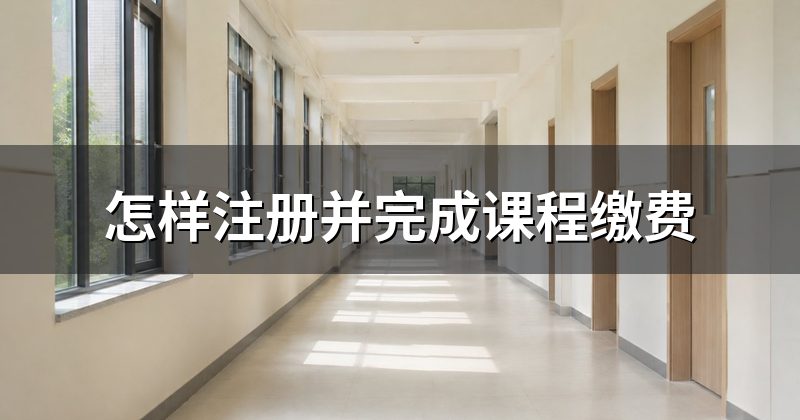 怎样注册并完成课程缴费