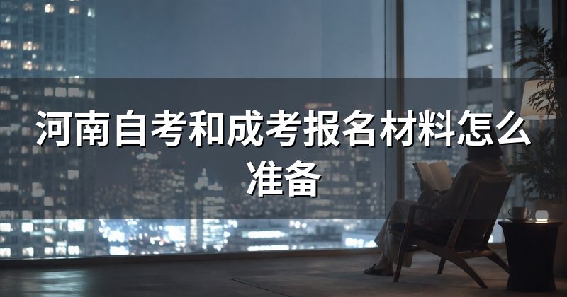 河南自考和成考报名材料怎么准备
