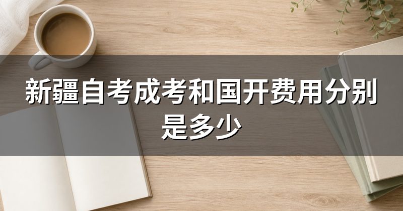 新疆自考成考和国开费用分别是多少