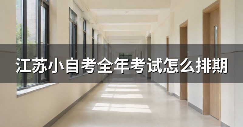 江苏小自考全年考试怎么排期