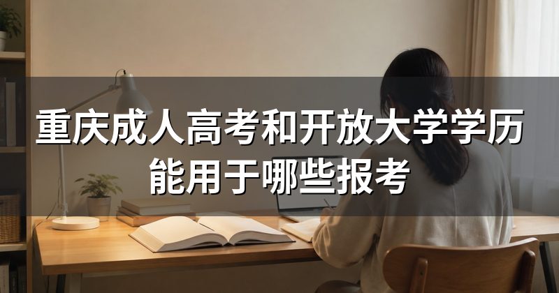 重庆成人高考和开放大学学历能用于哪些报考