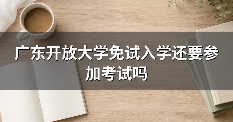 广东开放大学免试入学还要参加考试吗