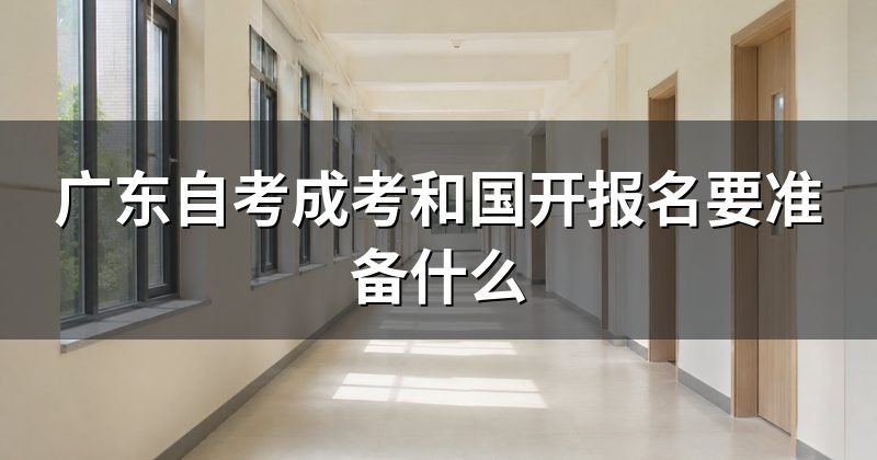 广东自考成考和国开报名要准备什么