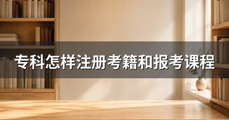 专科怎样注册考籍和报考课程