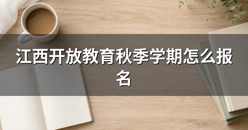 江西开放教育秋季学期怎么报名