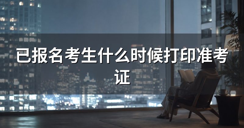 已报名考生什么时候打印准考证