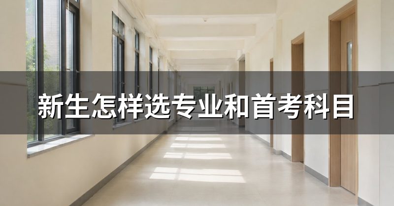新生怎样选专业和首考科目