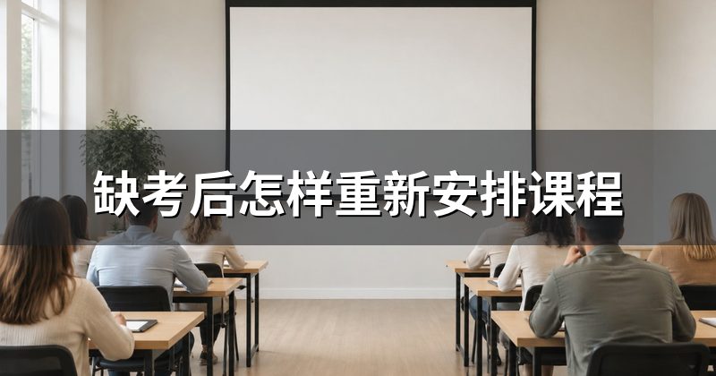 缺考后怎样重新安排课程