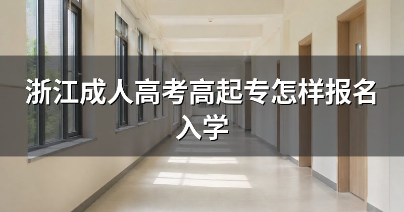 浙江成人高考高起专怎样报名入学