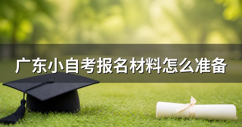 广东小自考报名材料怎么准备