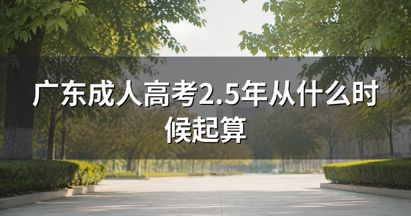 广东成人高考2.5年从什么时候起算