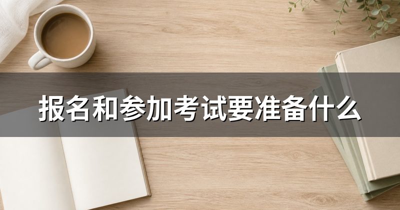 报名和参加考试要准备什么