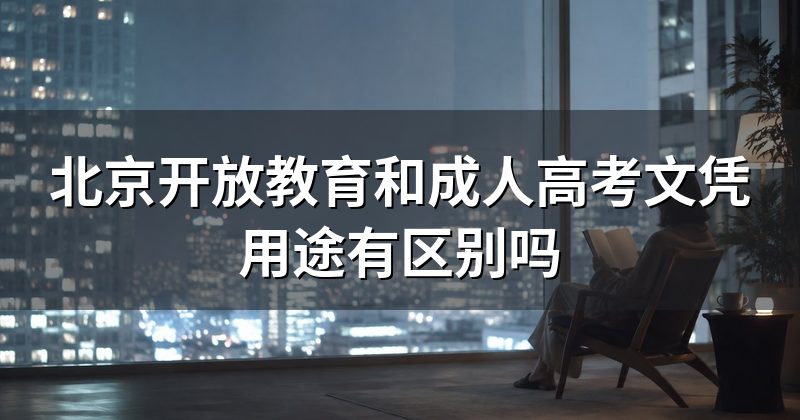 北京开放教育和成人高考文凭用途有区别吗