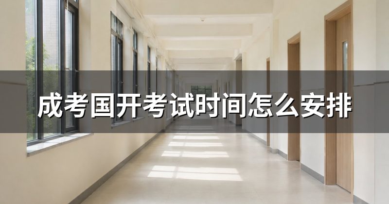 成考国开考试时间怎么安排