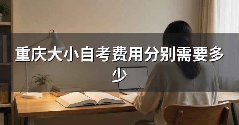 重庆大小自考费用分别需要多少