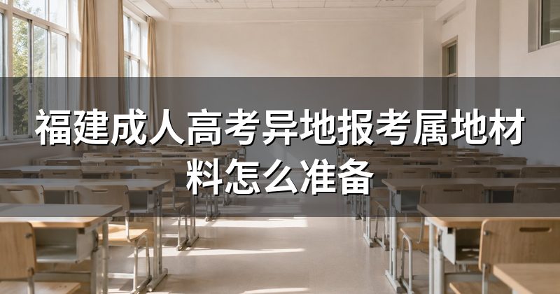 福建成人高考异地报考属地材料怎么准备
