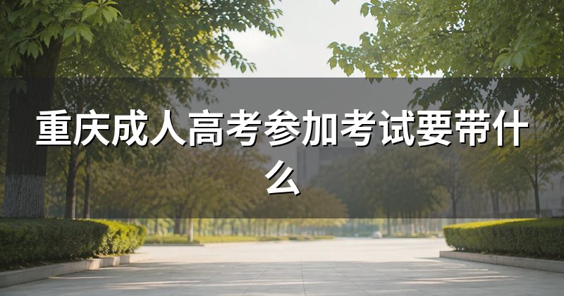 重庆成人高考参加考试要带什么