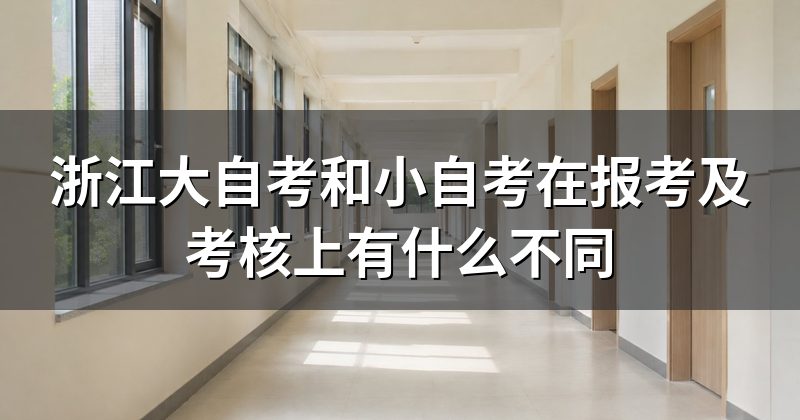 浙江大自考和小自考在报考及考核上有什么不同