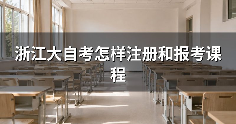 浙江大自考怎样注册和报考课程