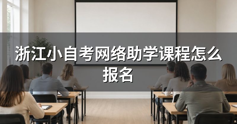 浙江小自考网络助学课程怎么报名