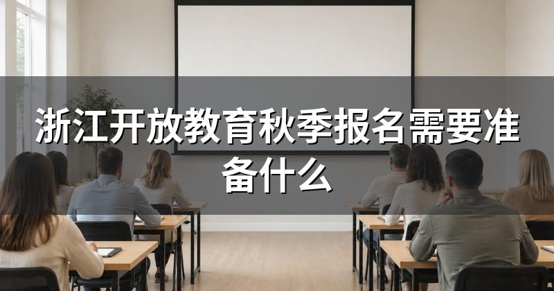 浙江开放教育秋季报名需要准备什么