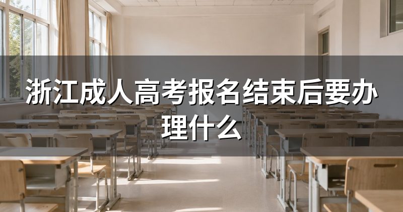 浙江成人高考报名结束后要办理什么