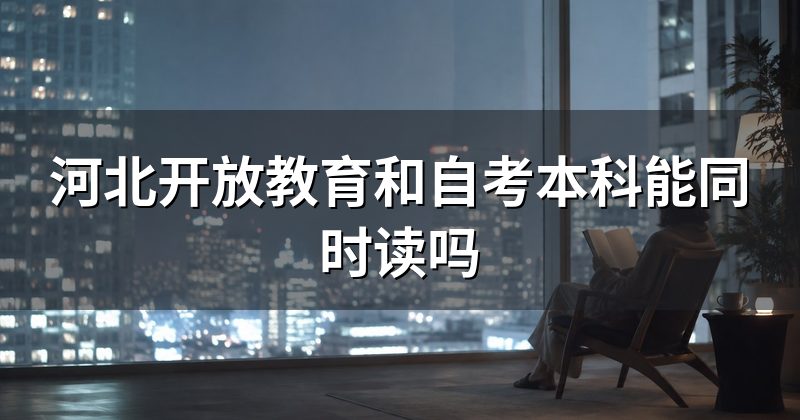 河北开放教育和自考本科能同时读吗