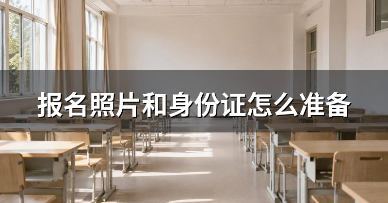 报名照片和身份证怎么准备