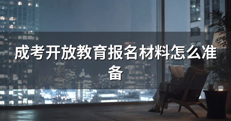成考开放教育报名材料怎么准备