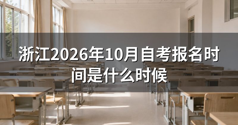 浙江2026年10月自考报名时间是什么时候