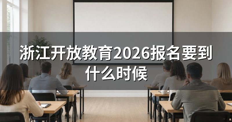 浙江开放教育2026报名要到什么时候