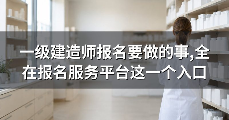 一级建造师报名要做的事,全在报名服务平台这一个入口