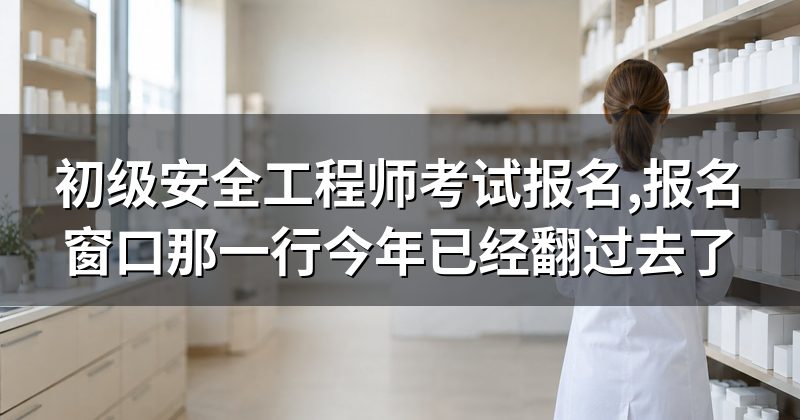 初级安全工程师考试报名,报名窗口那一行今年已经翻过去了