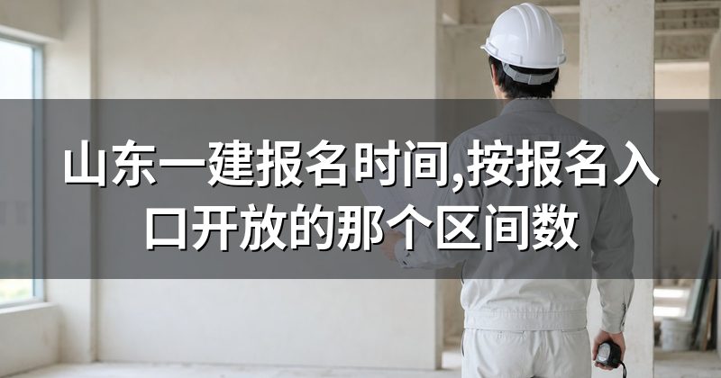 山东一建报名时间,按报名入口开放的那个区间数