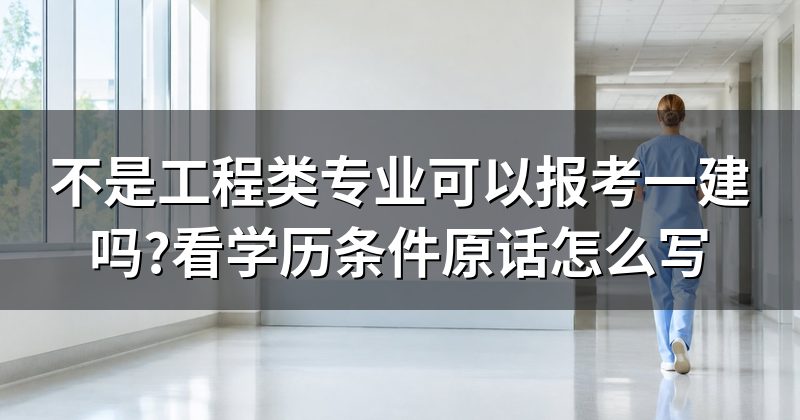 不是工程类专业可以报考一建吗?看学历条件原话怎么写
