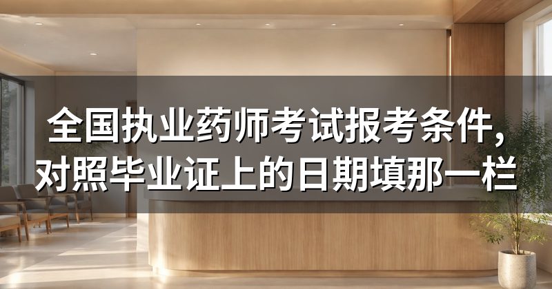 全国执业药师考试报考条件,对照毕业证上的日期填那一栏