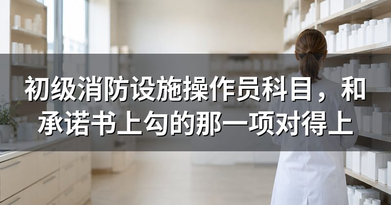 初级消防设施操作员科目,和承诺书上勾的那一项对得上