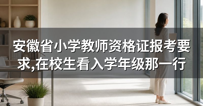 安徽省小学教师资格证报考要求,在校生看入学年级那一行