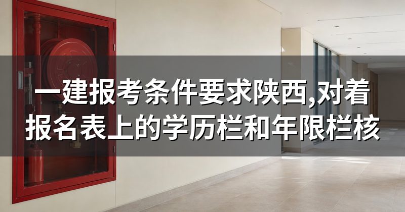 一建报考条件要求陕西,对着报名表上的学历栏和年限栏核
